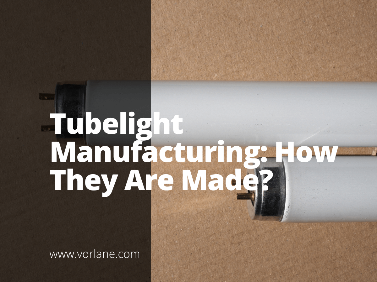 Tubelight Manufacturing: How They Are Made? - Vorlane